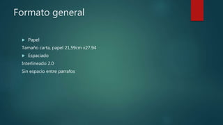 Formato general
 Papel
Tamaño carta, papel 21,59cm x27.94
 Espaciado
Interlineado 2.0
Sin espacio entre parrafos
 