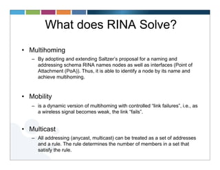 What does RINA Solve?
• Multihoming
   – By adopting and extending Saltzer’s proposal for a naming and
     addressing sch...