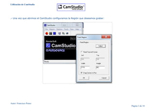 Utilización de CamStudio
.- Una vez que abrimos el CamStudio configuramos la Región que deseamos grabar:
Autor: Francisco Ponce
Página 1 de 10
 