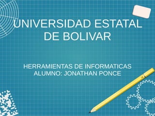 UNIVERSIDAD ESTATAL
DE BOLIVAR
HERRAMIENTAS DE INFORMATICAS
ALUMNO: JONATHAN PONCE
 