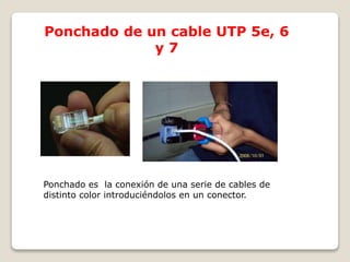 Ponchado de un cable UTP 5e, 6
y 7
Ponchado es la conexión de una serie de cables de
distinto color introduciéndolos en un conector.
 