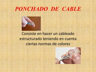 PONCHADO DE CABLE
Consiste en hacer un cableado
estructurado teniendo en cuenta
ciertas normas de colores
 