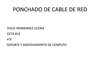 PONCHADO DE CABLE DE RED
JOSUE HERNANDEZ LICONA
CETIS #33
4°R
SOPORTE Y MANTENIMIENTO DE COMPUTO
 