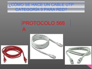 ¿CÓMO SE HACE UN CABLE UTP
CATEGORÍA 5 PARA RED?
PROTOCOLO 568
A
 