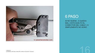 6 PASO
SI NO SUENA , O QUEDO
MAL ( ESTA SUELTO EL
CONECTOR DEL CABLE ) O
SIMPLEMENTE NO SONO
 