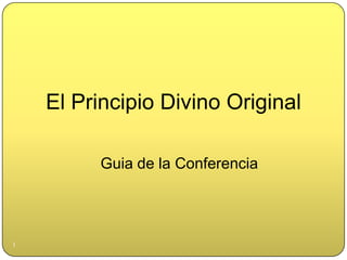 El Principio Divino Original

         Guia de la Conferencia




1
 
