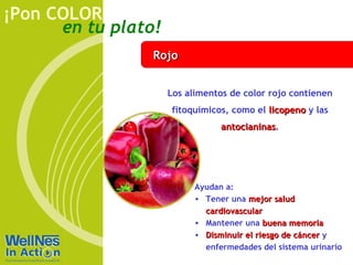 Rojo Los alimentos de color rojo contienen fitoquímicos, como el  licopeno  y las  antocianinas . Ayudan a: Tener una  mejor salud cardiovascular Mantener una  buena memoria Disminuir el riesgo de cáncer  y enfermedades del sistema urinario   