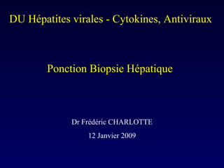 DU Hépatites virales - Cytokines, Antiviraux Ponction Biopsie Hépatique  Dr Frédéric CHARLOTTE 12 Janvier 2009 