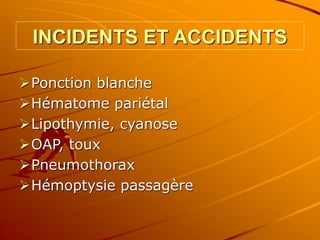 INCIDENTS ET ACCIDENTS
Ponction blanche
Hématome pariétal
Lipothymie, cyanose
OAP, toux
Pneumothorax
Hémoptysie passagère
 