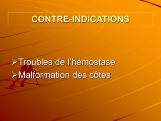 CONTRE-INDICATIONS
Troubles de l’hémostase
Malformation des côtes
 
