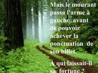 Mais le mourant
passa l'arme à
gauche avant
de pouvoir
achever la
ponctuation de
son billet.
À qui laissait-il
 