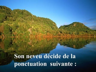 Son neveu décide de la
ponctuation suivante :
 