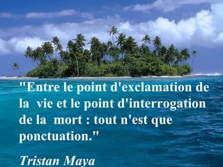 "Entre le point d'exclamation de
la vie et le point d'interrogation
de la mort : tout n'est que
ponctuation."
Tristan Maya
 