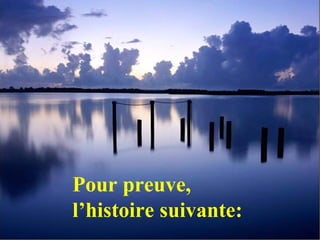 Pour preuve,
l’histoire suivante:
 