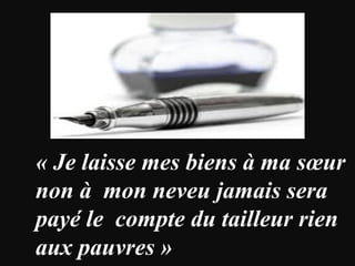 « Je laisse mes biens à ma sœur
non à mon neveu jamais sera
payé le compte du tailleur rien
aux pauvres »
 