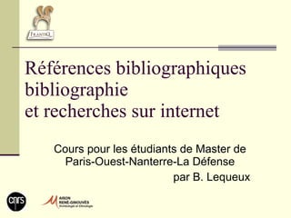 Références bibliographiques bibliographie et recherches sur internet Cours pour les étudiants de Master de Paris-Ouest-Nanterre-La Défense par B. Lequeux 