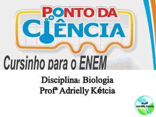 Disciplina: Biologia
Profª Adrielly Kétcia
 