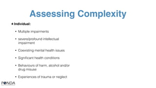 Assessing Complexity
★ Individual:
• Multiple impairments
• severe/profound intellectual
impairment
• Coexisting mental he...