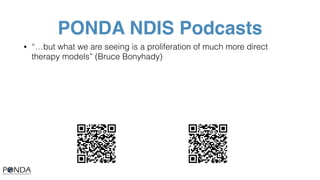 PONDA NDIS Podcasts
• “…but what we are seeing is a proliferation of much more direct
therapy models” (Bruce Bonyhady)
 