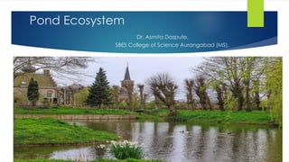 Pond Ecosystem
Dr. Asmita Daspute.
SBES College of Science Aurangabad (MS).
 