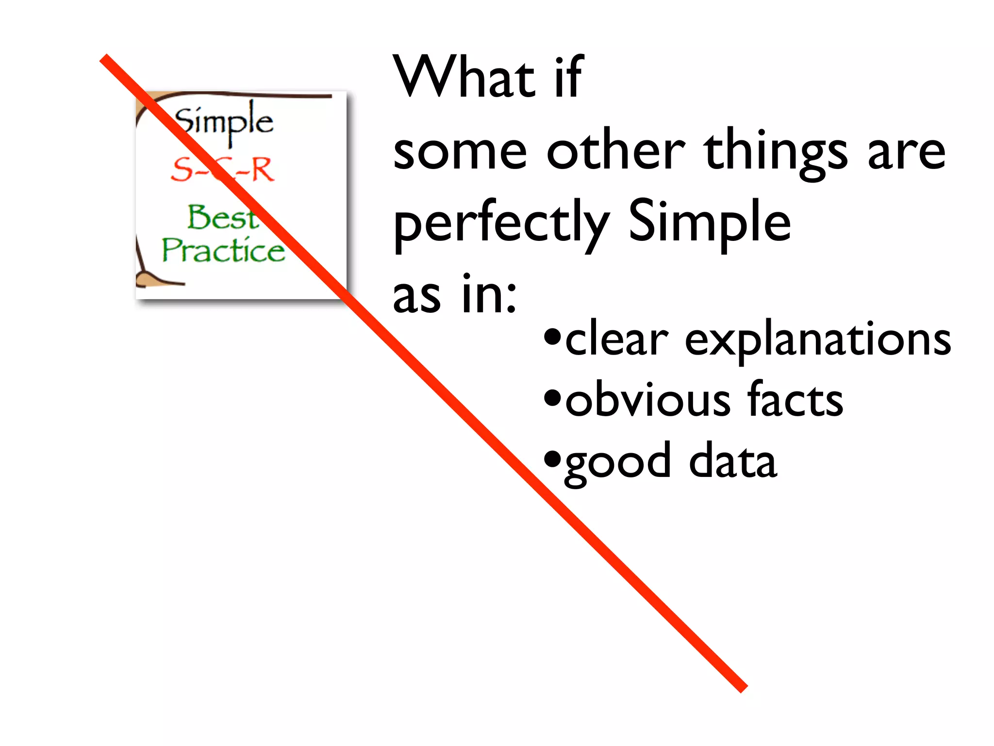 What if
some other things are
perfectly Simple
as in:
•clear explanations
•obvious facts
•good data