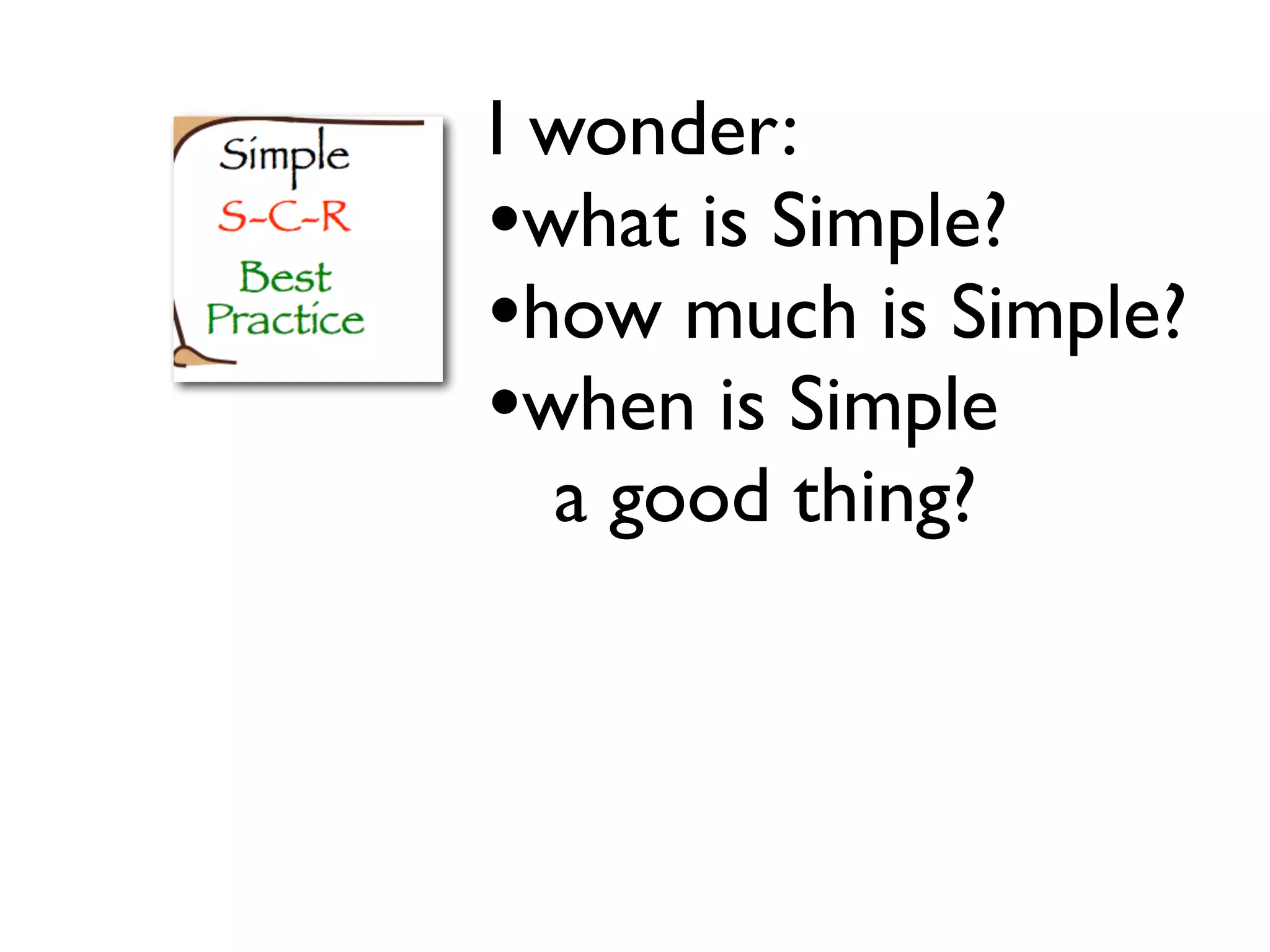 I wonder:
•what is Simple?
•how much is Simple?
•when is Simple
a good thing?