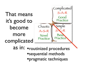 That means
it’s good to
   become
    more
complicated
     as in: •routinized procedures
            •sequential methods
            •pragmatic techniques
 