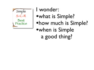 I wonder:
•what is Simple?
•how much is Simple?
•when is Simple
  a good thing?
 