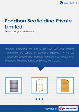 08376807912




       Pondhan Scaffolding Private
       Limited
       www.scaffoldingmanufacture.com




Industrial Scaffoldings Adjustable Telescopic Prop Scaffolding H Frames Scaffolding
    Pondhan Scaffolding Pvt
Beam Scaffolding Nuts Jacks &                      Ltd is Head ISO 9001:2008 certified
                                                    Drop   an Cuplock Scaffolding Scaffolding
Clamps        Scaffolding      Couplers         Pressed        Couplers      Acrow       Span      Scaffolding
       manufacturer and supplier of Scaffolding Equipment, H Frames,
Accessories      Scaffolding       Services     Ornamental      Grill   Fabrication    Services    Fabrication
     Cuplock and Couplers and Adjustable Telescopic Prop. We also offer
Services Structural Steel Work Fabrication Services Railings Staircase Fabrication
Services Ornamental Gate Fabrication Services Balconythe clients. Services Industrial
     Scaffolding Rental and Fabrication Services to Fabrication
Scaffoldings Adjustable Telescopic Prop Scaffolding H Frames Scaffolding Beam Scaffolding
Nuts     Jacks    &    Drop    Head      Cuplock       Scaffolding      Scaffolding     Clamps     Scaffolding
Couplers      Pressed       Couplers      Acrow        Span     Scaffolding       Accessories      Scaffolding
Services Ornamental Grill Fabrication Services Fabrication Services Structural Steel Work
Fabrication Services Railings Staircase Fabrication Services Ornamental Gate Fabrication
Services     Balcony Fabrication        Services       Industrial    Scaffoldings     Adjustable   Telescopic
Prop Scaffolding H Frames Scaffolding Beam Scaffolding Nuts Jacks & Drop Head Cuplock
Scaffolding      Scaffolding       Clamps       Scaffolding     Couplers      Pressed      Couplers     Acrow
Span     Scaffolding     Accessories          Scaffolding     Services     Ornamental      Grill   Fabrication
Services Fabrication Services Structural Steel Work Fabrication Services Railings Staircase
Fabrication      Services     Ornamental        Gate     Fabrication      Services     Balcony     Fabrication
Services Industrial Scaffoldings Adjustable Telescopic Prop Scaffolding H Frames Scaffolding
Beam       Scaffolding      Nuts    Jacks      &    Drop      Head      Cuplock     Scaffolding    Scaffolding
Clamps        Scaffolding      Couplers         Pressed        Couplers      Acrow       Span      Scaffolding
                                                              A Member of
 