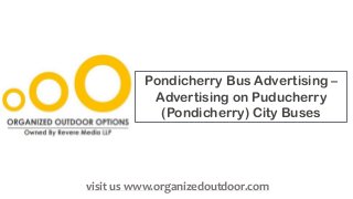 Pondicherry Bus Advertising –
Advertising on Puducherry
(Pondicherry) City Buses
visit us www.organizedoutdoor.com
 