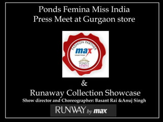 Ponds Femina Miss India
    Press Meet at Gurgaon store




               &
   Runaway Collection Showcase
Show director and Choreographer: Basant Rai &Anuj Singh
 