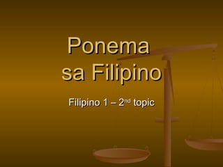 PonemaPonema
sa Filipinosa Filipino
Filipino 1 – 2Filipino 1 – 2ndnd
topictopic
 