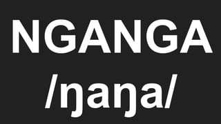 NGANGA
/ŋaŋa/
 