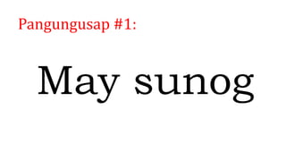 Pangungusap #1:
May sunog
 