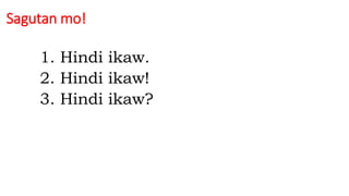 Sagutan mo!
1. Hindi ikaw.
2. Hindi ikaw!
3. Hindi ikaw?
 