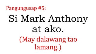 Pangungusap #5:
Si Mark Anthony
at ako.
(May dalawang tao
lamang.)
 