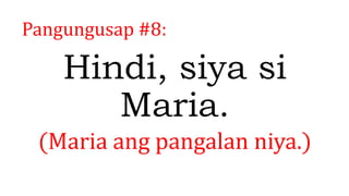 Pangungusap #8:
Hindi, siya si
Maria.
(Maria ang pangalan niya.)
 