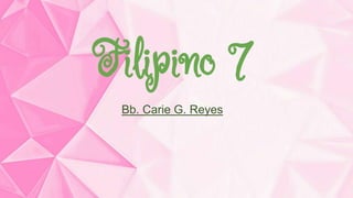 Filipino 7
Bb. Carie G. Reyes
 
