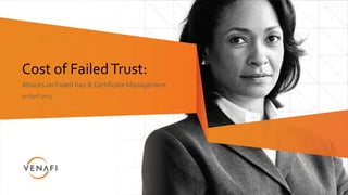 Cost	
  of	
  Failed	
  Trust:	
  
Attacks	
  on	
  Failed	
  Key	
  &	
  Certiﬁcate	
  Management	
  	
  
30	
  April	
  2013	
  
 