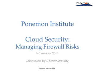 Ponemon Institute

   Cloud Security:
Managing Firewall Risks
         November 2011

   Sponsored by Dome9 Security

          Ponemon Institute, LLC
 