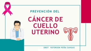 PREVENCIÓN DEL
CÁNCER DE
CUELLO
UTERINO
OBST YEFERSON PEÑA CAHUAS
 