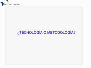 ¿TECNOLOGÍA O METODOLOGÍA? 