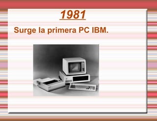1981 Surge la primera PC IBM. 