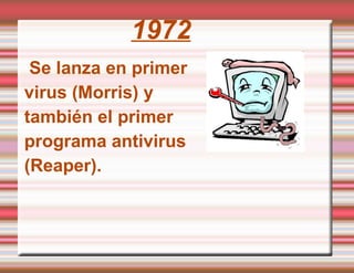 1972 Se lanza en primer virus (Morris) y también el primer programa antivirus (Reaper). 