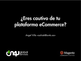 ¿Eres cautivo de tu
plataforma eCommerce?
    Angel Villa <ashiak@on4u.es>
 