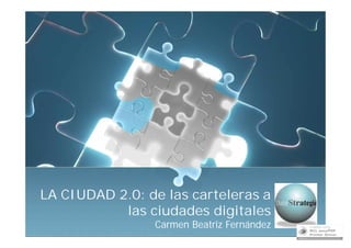 LA CIUDAD 2.0: de las carteleras a
           las ciudades digitales
                Carmen Beatriz Fernández
 