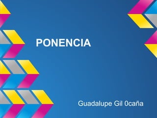PONENCIA




      Guadalupe Gil 0caña
 