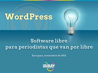 WordPress

         Software libre
para periodistas que van por libre
          Zaragoza, noviembre de 2012
 
