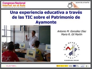 Una experiencia educativa a través
 de las TIC sobre el Patrimonio de
             Ayamonte

                      Antonio M. González Díaz
                         Mario R. Gil Martín
 