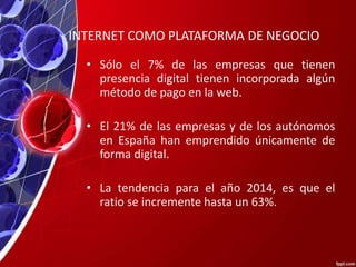 INTERNET COMO PLATAFORMA DE NEGOCIO
• Sólo el 7% de las empresas que tienen
presencia digital tienen incorporada algún
mét...